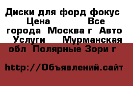 Диски для форд фокус › Цена ­ 6 000 - Все города, Москва г. Авто » Услуги   . Мурманская обл.,Полярные Зори г.